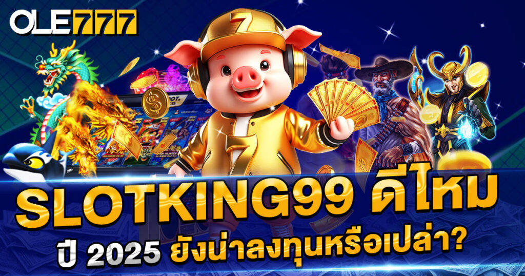 slotking99 ดีไหม ปี 2025 ยังน่าลงทุนหรือเปล่า?