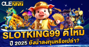 slotking99 ดีไหม ปี 2025 ยังน่าลงทุนหรือเปล่า?